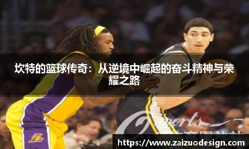 坎特的篮球传奇：从逆境中崛起的奋斗精神与荣耀之路