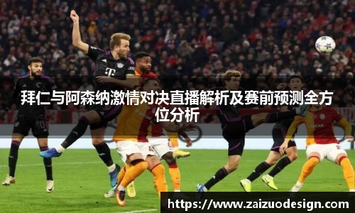 拜仁与阿森纳激情对决直播解析及赛前预测全方位分析